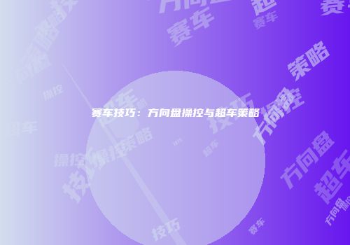 赛车技巧：方向盘操控与超车策略