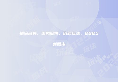 悟空麻将：国风麻将，创新玩法，2025新版本