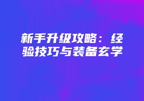 新手升级攻略：经验技巧与装备玄学