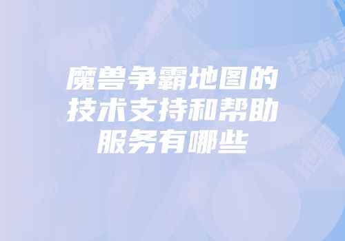 魔兽争霸地图的技术支持和帮助服务有哪些