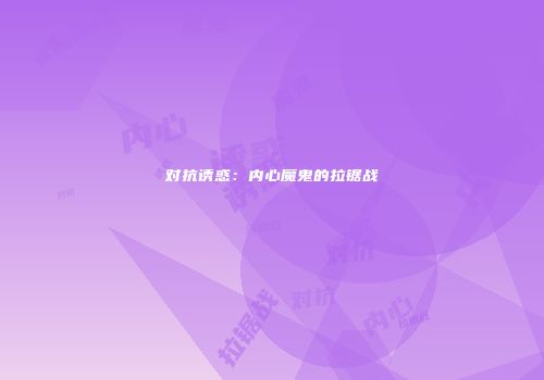 对抗诱惑：内心魔鬼的拉锯战