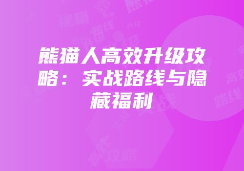 熊猫人高效升级攻略：实战路线与隐藏福利