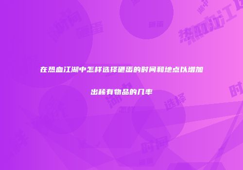 在热血江湖中怎样选择砸蛋的时间和地点以增加出稀有物品的几率