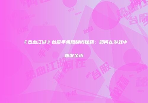 《热血江湖》台服手机版赚钱秘籍:如何在游戏中赚取金币