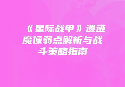 《星际战甲》遗迹魔像弱点解析与战斗策略指南