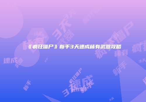 《疯狂僵尸》新手3天速成稀有武器攻略