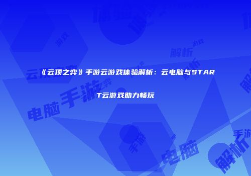 《云顶之弈》手游云游戏体验解析：云电脑与START云游戏助力畅玩