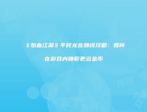 《热血江湖》平民龙宫赚钱攻略：如何在游戏内赚取更多金币