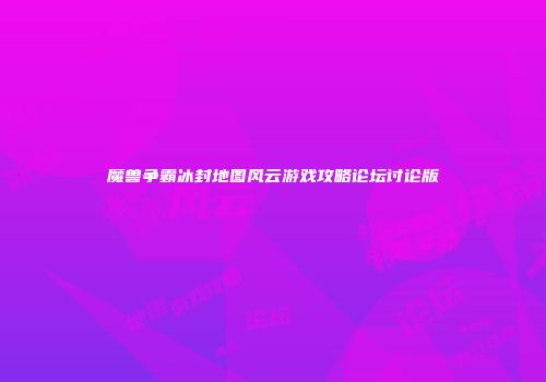 魔兽争霸冰封地图风云游戏攻略论坛讨论版