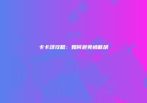 卡卡颂攻略：如何避免被截胡