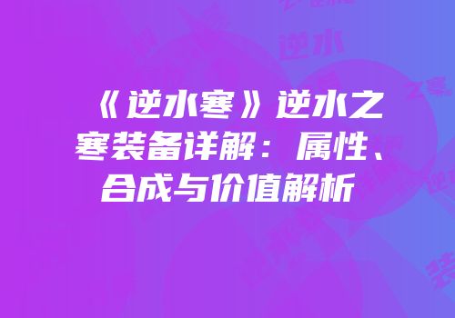 《逆水寒》逆水之寒装备详解：属性、合成与价值解析