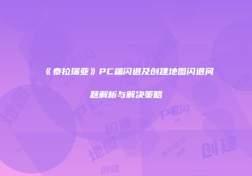 《泰拉瑞亚》PC端闪退及创建地图闪退问题解析与解决策略