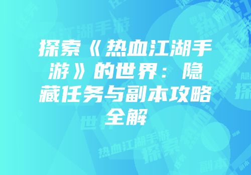 探索《热血江湖手游》的世界：隐藏任务与副本攻略全解