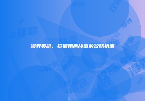 漫界英雄：挖掘角色故事的攻略指南