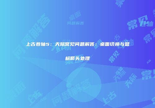 上古卷轴5：天际常见问题解答：桌面切换与鼠标箭头处理