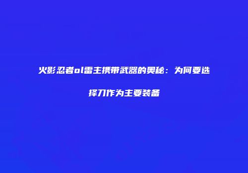 火影忍者ol雷主携带武器的奥秘：为何要选择刀作为主要装备