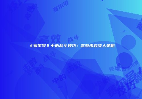 《赛尔号》中的战斗技巧：高效击败敌人策略