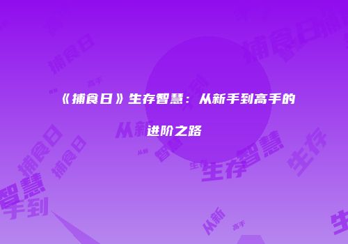 《捕食日》生存智慧：从新手到高手的进阶之路