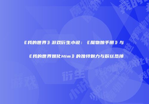 《我的世界》游戏衍生小说：《魔物娘手册》与《我的世界娘化Him》的独特魅力与粉丝热捧