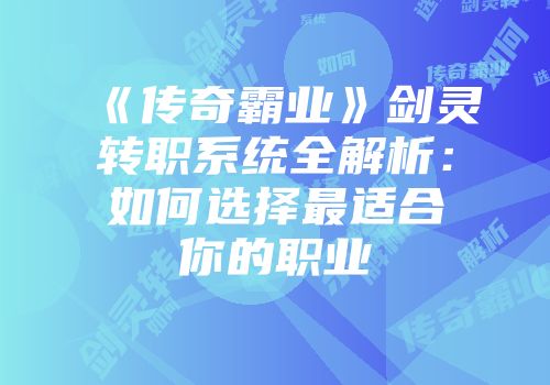 《传奇霸业》剑灵转职系统全解析：如何选择最适合你的职业