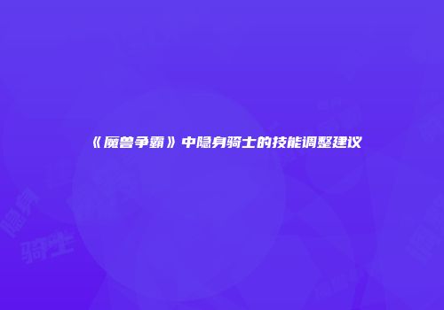 《魔兽争霸》中隐身骑士的技能调整建议
