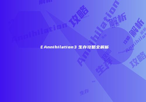 《Annihilation》生存攻略全解析