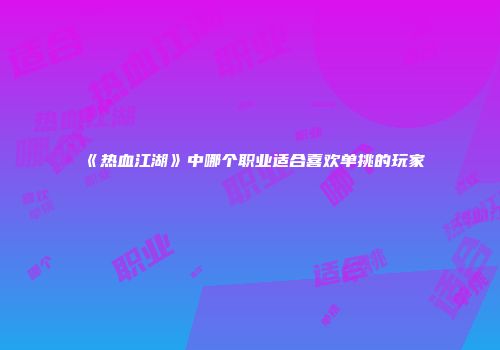 《热血江湖》中哪个职业适合喜欢单挑的玩家