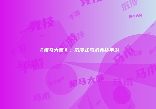《相马大师》：沉浸式马术竞技手游