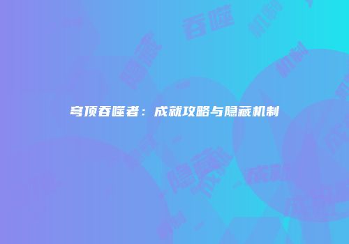 穹顶吞噬者：成就攻略与隐藏机制