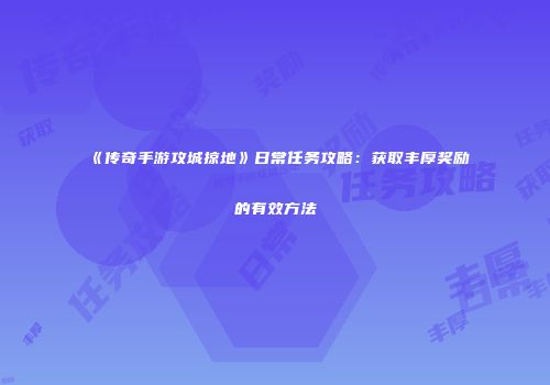 《传奇手游攻城掠地》日常任务攻略：获取丰厚奖励的有效方法