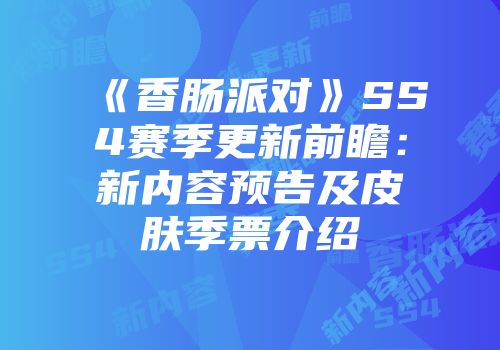 《香肠派对》SS4赛季更新前瞻：新内容预告及皮肤季票介绍
