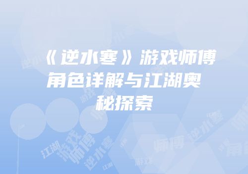 《逆水寒》游戏师傅角色详解与江湖奥秘探索