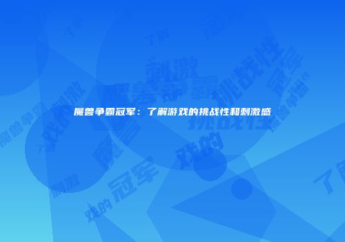 魔兽争霸冠军：了解游戏的挑战性和刺激感