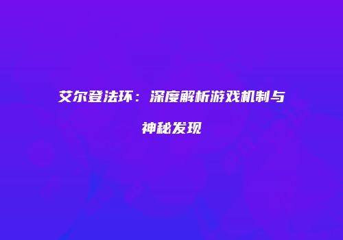 艾尔登法环：深度解析游戏机制与神秘发现