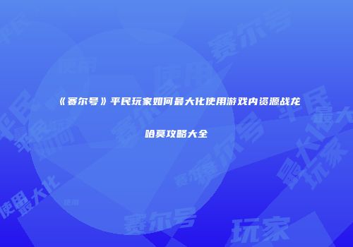 《赛尔号》平民玩家如何最大化使用游戏内资源战龙哈莫攻略大全