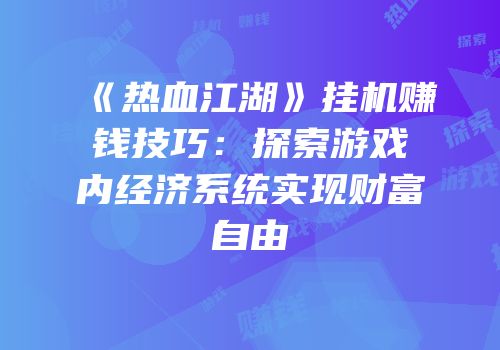 《热血江湖》挂机赚钱技巧：探索游戏内经济系统实现财富自由