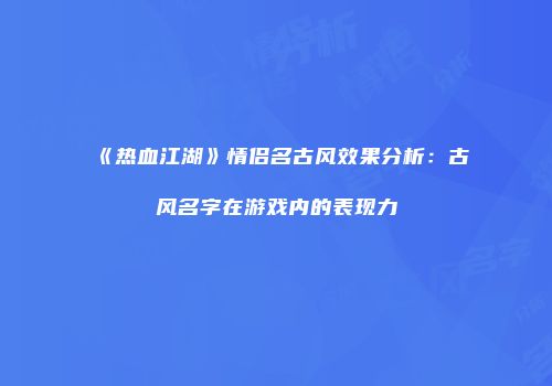 《热血江湖》情侣名古风效果分析：古风名字在游戏内的表现力