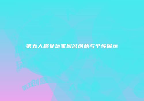 第五人格女玩家网名创意与个性展示