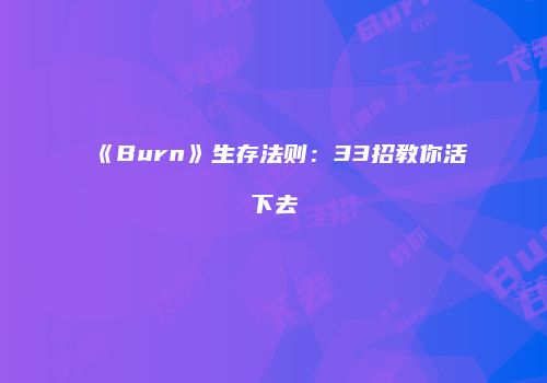 《Burn》生存法则：33招教你活下去