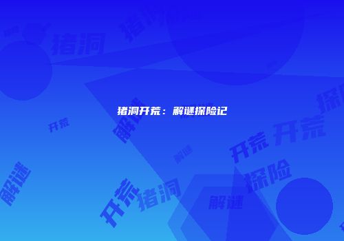 猪洞开荒：解谜探险记