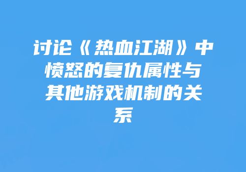 讨论《热血江湖》中愤怒的复仇属性与其他游戏机制的关系