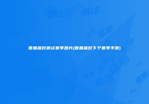 香肠派对测试赛季图片(香肠派对下个赛季手册)