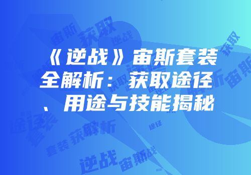 《逆战》宙斯套装全解析：获取途径、用途与技能揭秘
