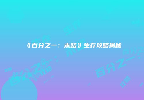 《百分之一：末路》生存攻略揭秘