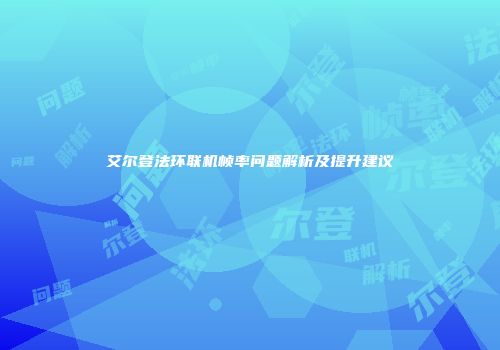 艾尔登法环联机帧率问题解析及提升建议