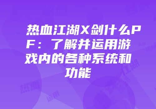 热血江湖X剑什么PF：了解并运用游戏内的各种系统和功能