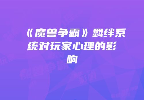 《魔兽争霸》羁绊系统对玩家心理的影响