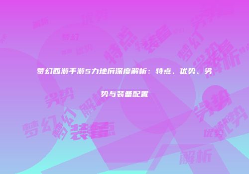梦幻西游手游5力地府深度解析：特点、优势、劣势与装备配置