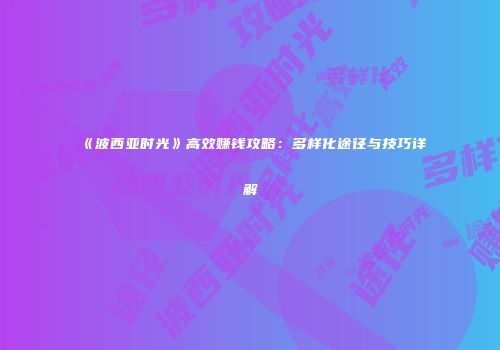 《波西亚时光》高效赚钱攻略：多样化途径与技巧详解