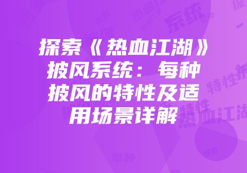 探索《热血江湖》披风系统：每种披风的特性及适用场景详解